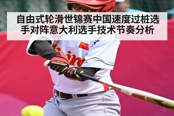 自由式轮滑世锦赛中国速度过桩选手对阵意大利选手技术节奏分析